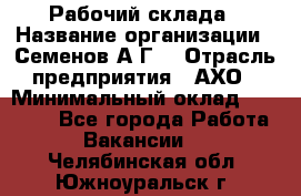 Рабочий склада › Название организации ­ Семенов А.Г. › Отрасль предприятия ­ АХО › Минимальный оклад ­ 18 000 - Все города Работа » Вакансии   . Челябинская обл.,Южноуральск г.